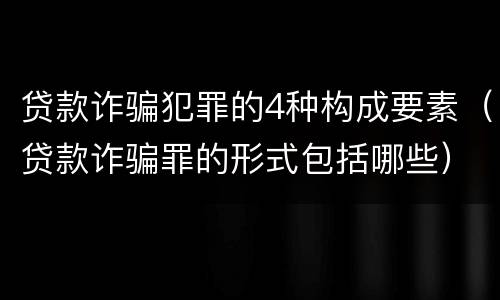 贷款诈骗犯罪的4种构成要素（贷款诈骗罪的形式包括哪些）