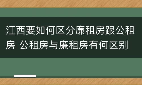 江西要如何区分廉租房跟公租房 公租房与廉租房有何区别