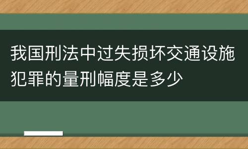 我国刑法中过失损坏交通设施犯罪的量刑幅度是多少