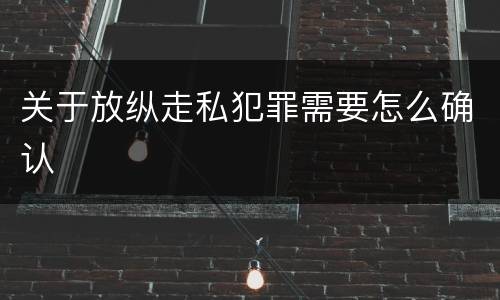 关于放纵走私犯罪需要怎么确认