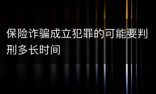 保险诈骗成立犯罪的可能要判刑多长时间