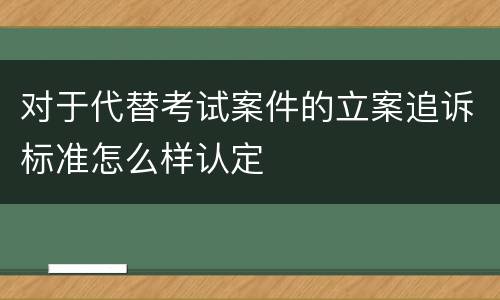 对于代替考试案件的立案追诉标准怎么样认定