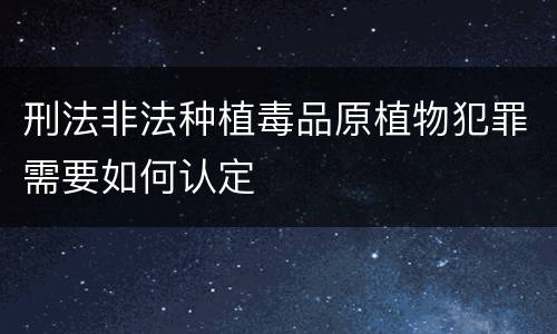 刑法非法种植毒品原植物犯罪需要如何认定