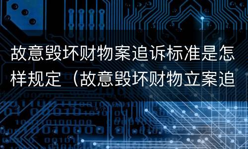 故意毁坏财物案追诉标准是怎样规定（故意毁坏财物立案追诉标准）