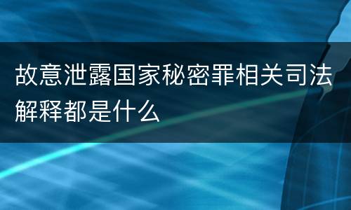 故意泄露国家秘密罪相关司法解释都是什么