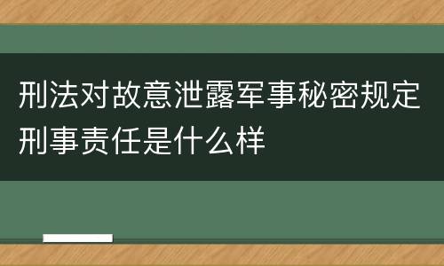 刑法对故意泄露军事秘密规定刑事责任是什么样