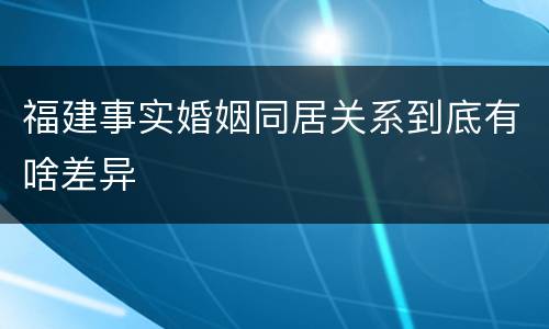 福建事实婚姻同居关系到底有啥差异