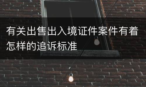 有关出售出入境证件案件有着怎样的追诉标准