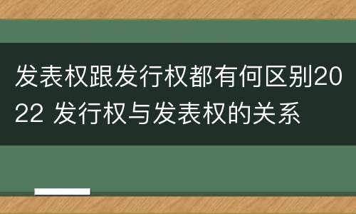 发表权跟发行权都有何区别2022 发行权与发表权的关系