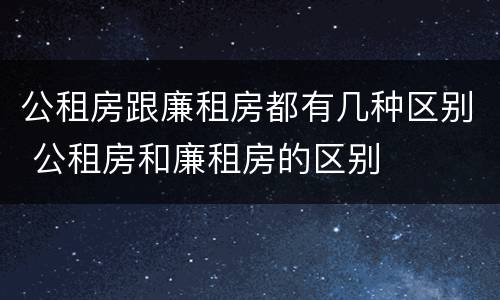 公租房跟廉租房都有几种区别 公租房和廉租房的区别
