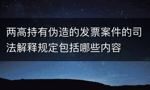 两高持有伪造的发票案件的司法解释规定包括哪些内容