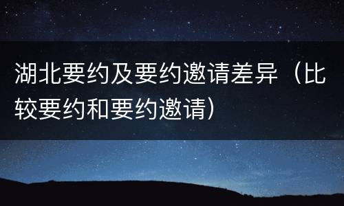 湖北要约及要约邀请差异（比较要约和要约邀请）