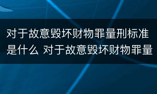 对于故意毁坏财物罪量刑标准是什么 对于故意毁坏财物罪量刑标准是什么意思