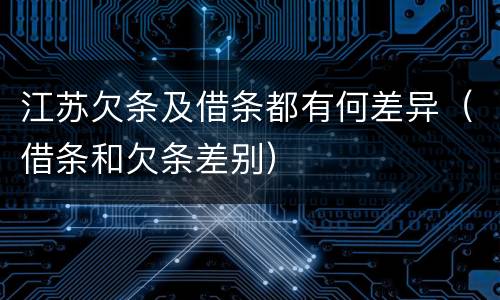 江苏欠条及借条都有何差异（借条和欠条差别）
