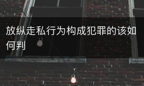 放纵走私行为构成犯罪的该如何判