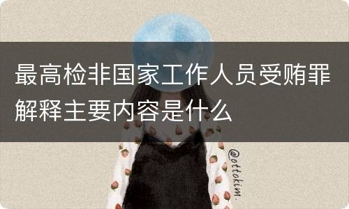 最高检非国家工作人员受贿罪解释主要内容是什么