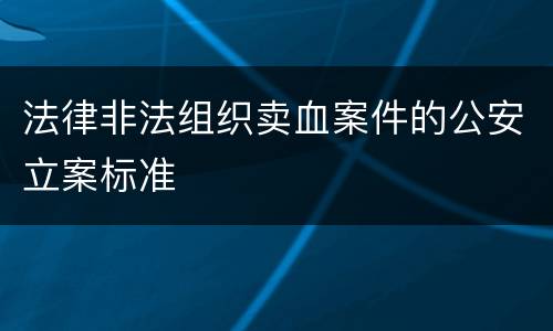 法律非法组织卖血案件的公安立案标准