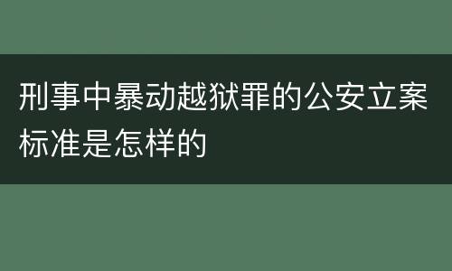 刑事中暴动越狱罪的公安立案标准是怎样的