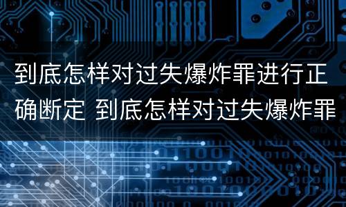 到底怎样对过失爆炸罪进行正确断定 到底怎样对过失爆炸罪进行正确断定罪名