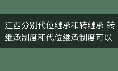 江西分别代位继承和转继承 转继承制度和代位继承制度可以互相取代吗