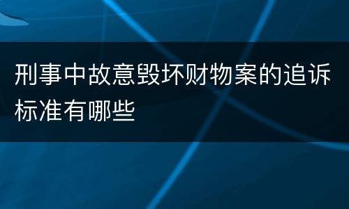 刑事中故意毁坏财物案的追诉标准有哪些