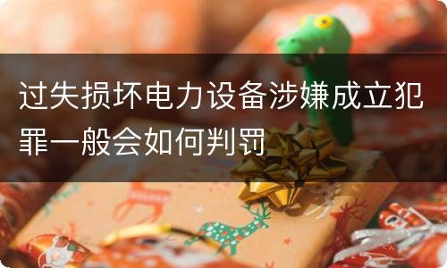 过失损坏电力设备涉嫌成立犯罪一般会如何判罚