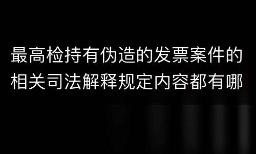 最高检持有伪造的发票案件的相关司法解释规定内容都有哪些