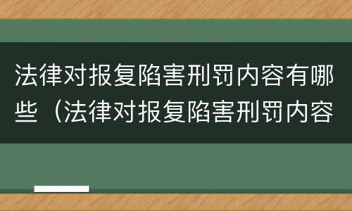 法律对报复陷害刑罚内容有哪些（法律对报复陷害刑罚内容有哪些要求）