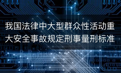 我国法律中大型群众性活动重大安全事故规定刑事量刑标准是怎样