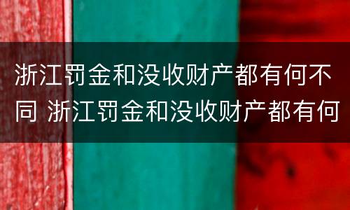 浙江罚金和没收财产都有何不同 浙江罚金和没收财产都有何不同呢