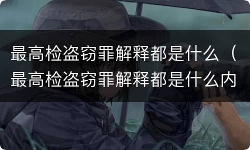 最高检盗窃罪解释都是什么（最高检盗窃罪解释都是什么内容）