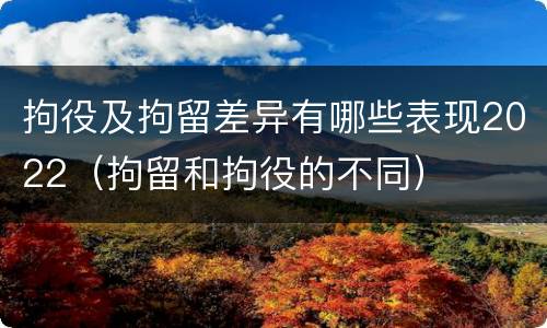 拘役及拘留差异有哪些表现2022（拘留和拘役的不同）