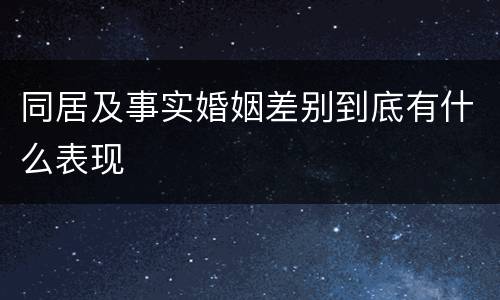 同居及事实婚姻差别到底有什么表现