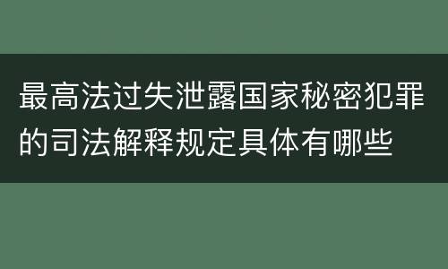 最高法过失泄露国家秘密犯罪的司法解释规定具体有哪些
