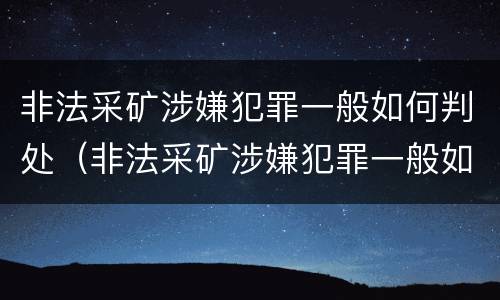 非法采矿涉嫌犯罪一般如何判处（非法采矿涉嫌犯罪一般如何判处的）
