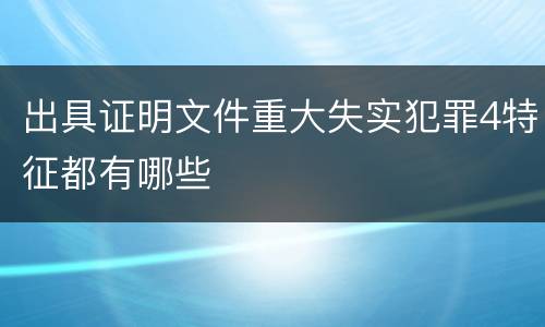 出具证明文件重大失实犯罪4特征都有哪些