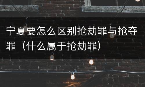 宁夏要怎么区别抢劫罪与抢夺罪（什么属于抢劫罪）