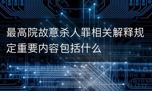 最高院故意杀人罪相关解释规定重要内容包括什么