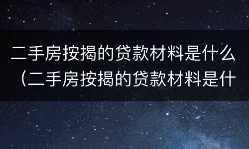 二手房按揭的贷款材料是什么（二手房按揭的贷款材料是什么样的）