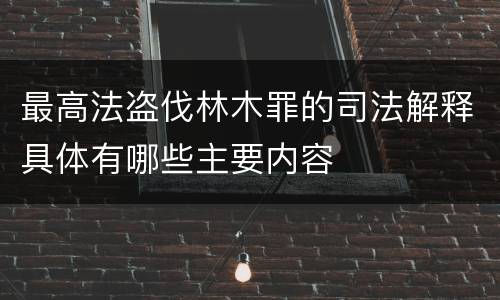 最高法盗伐林木罪的司法解释具体有哪些主要内容