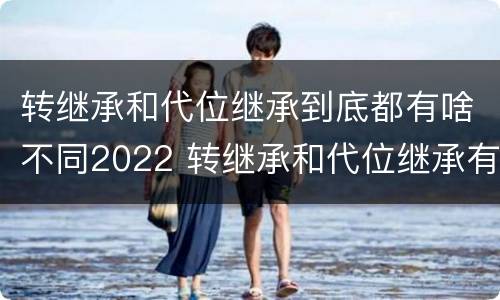 转继承和代位继承到底都有啥不同2022 转继承和代位继承有什么区别