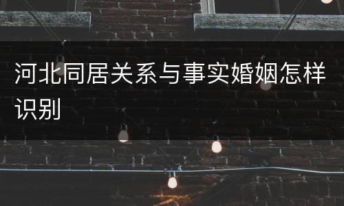 河北同居关系与事实婚姻怎样识别
