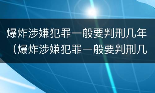 爆炸涉嫌犯罪一般要判刑几年（爆炸涉嫌犯罪一般要判刑几年呢）