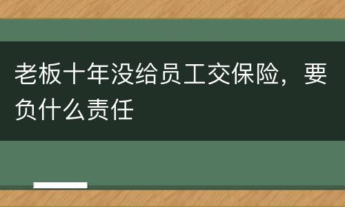 老板十年没给员工交保险，要负什么责任