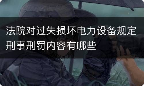 法院对过失损坏电力设备规定刑事刑罚内容有哪些