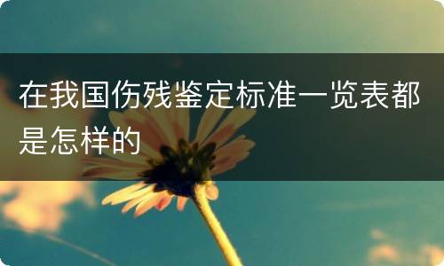 在我国伤残鉴定标准一览表都是怎样的