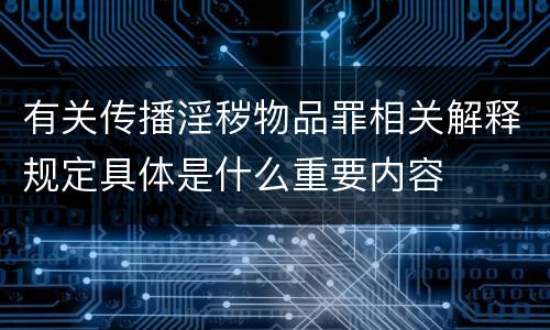 有关传播淫秽物品罪相关解释规定具体是什么重要内容