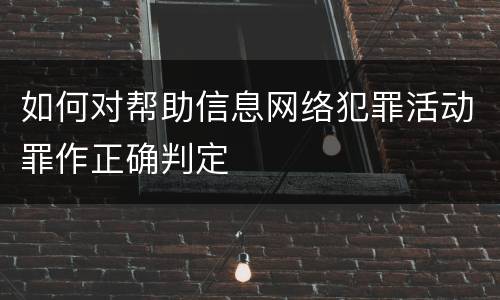 如何对帮助信息网络犯罪活动罪作正确判定