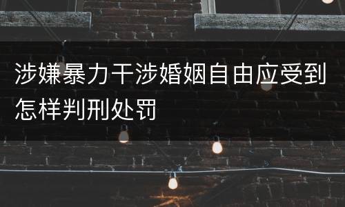 涉嫌暴力干涉婚姻自由应受到怎样判刑处罚