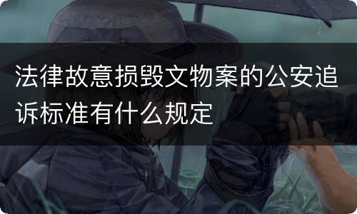 法律故意损毁文物案的公安追诉标准有什么规定